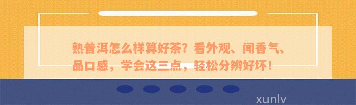 熟普洱怎么样算好茶？看外观、闻香气、品口感，学会这三点，轻松分辨好坏！