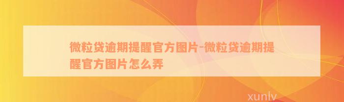 微粒贷逾期提醒官方图片-微粒贷逾期提醒官方图片怎么弄