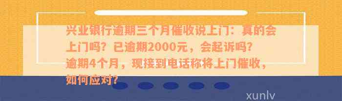 兴业银行逾期三个月催收说上门：真的会上门吗？已逾期2000元，会起诉吗？逾期4个月，现接到电话称将上门催收，如何应对？