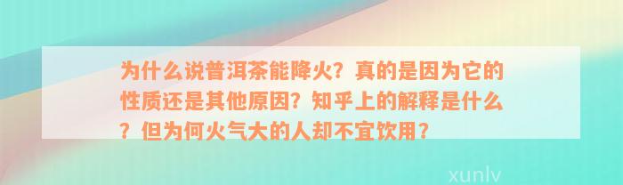 为什么说普洱茶能降火？真的是因为它的性质还是其他原因？知乎上的解释是什么？但为何火气大的人却不宜饮用？