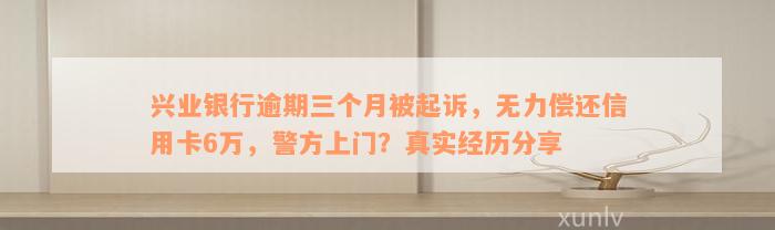 兴业银行逾期三个月被起诉，无力偿还信用卡6万，警方上门？真实经历分享