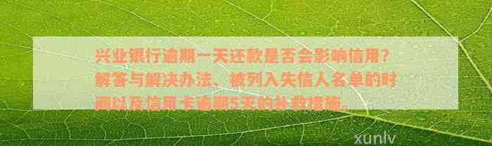 兴业银行逾期一天还款是否会影响信用？解答与解决办法、被列入失信人名单的时间以及信用卡逾期5天的补救措施。