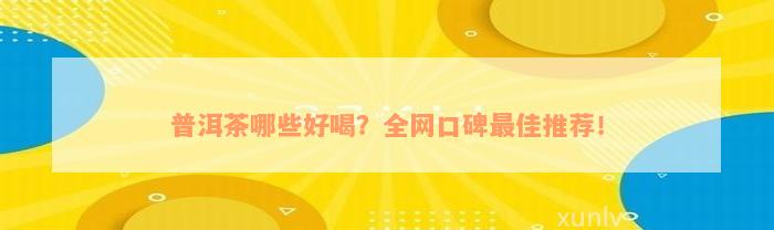 普洱茶哪些好喝？全网口碑最佳推荐！