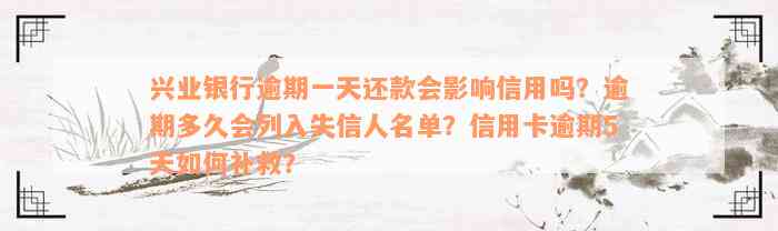 兴业银行逾期一天还款会影响信用吗？逾期多久会列入失信人名单？信用卡逾期5天如何补救？