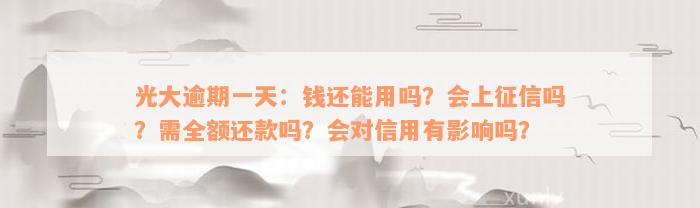 光大逾期一天：钱还能用吗？会上征信吗？需全额还款吗？会对信用有影响吗？