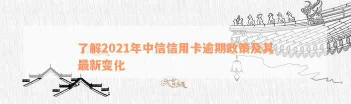 了解2021年中信信用卡逾期政策及其最新变化