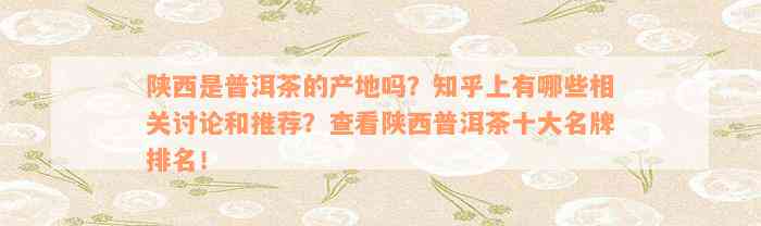 陕西是普洱茶的产地吗？知乎上有哪些相关讨论和推荐？查看陕西普洱茶十大名牌排名！