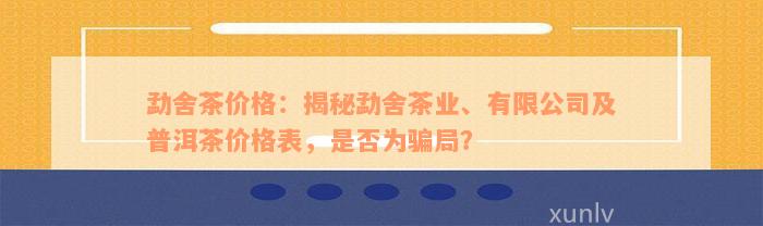 勐舍茶价格：揭秘勐舍茶业、有限公司及普洱茶价格表，是否为骗局？