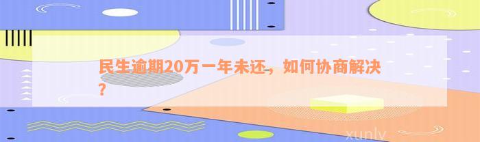 民生逾期20万一年未还，如何协商解决？