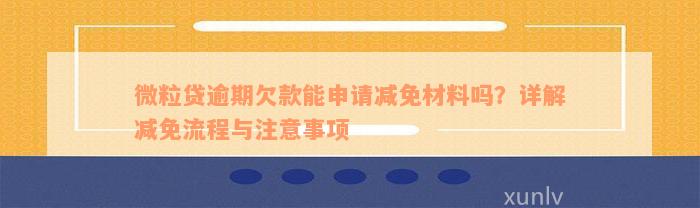 微粒贷逾期欠款能申请减免材料吗？详解减免流程与注意事项