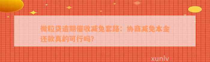 微粒贷逾期催收减免套路：协商减免本金还款真的可行吗？