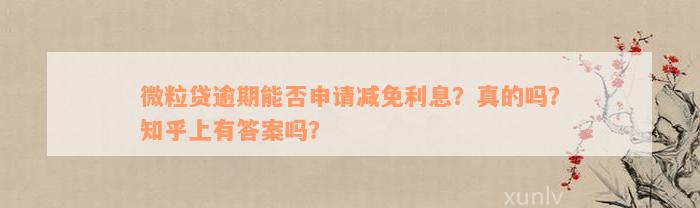 微粒贷逾期能否申请减免利息？真的吗？知乎上有答案吗？