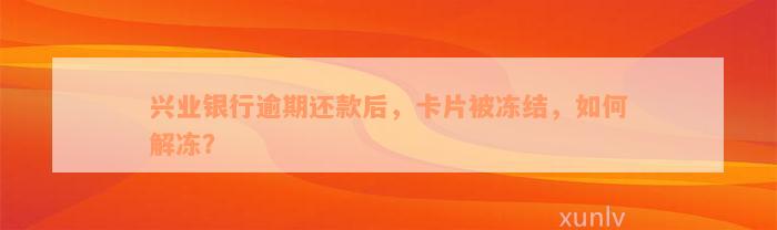 兴业银行逾期还款后，卡片被冻结，如何解冻？