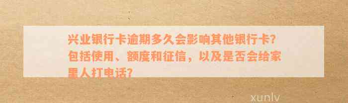 兴业银行卡逾期多久会影响其他银行卡？包括使用、额度和征信，以及是否会给家里人打电话？