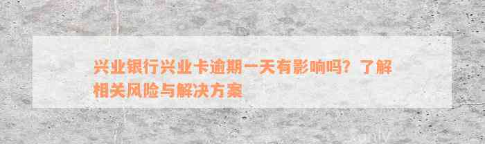 兴业银行兴业卡逾期一天有影响吗？了解相关风险与解决方案