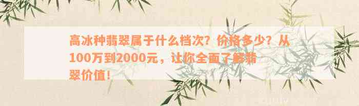 高冰种翡翠属于什么档次？价格多少？从100万到2000元，让你全面了解翡翠价值！