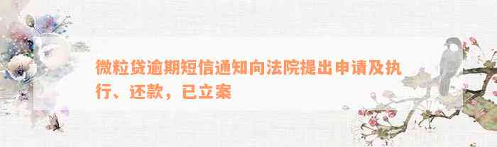 微粒贷逾期短信通知向法院提出申请及执行、还款，已立案