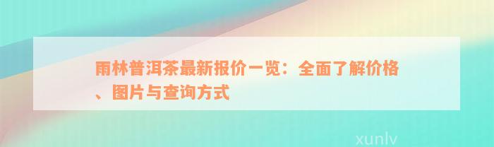 雨林普洱茶最新报价一览：全面了解价格、图片与查询方式