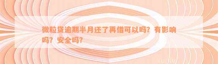 微粒贷逾期半月还了再借可以吗？有影响吗？安全吗？