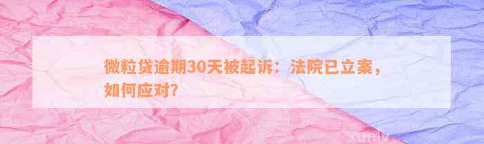 微粒贷逾期30天被起诉：法院已立案，如何应对？