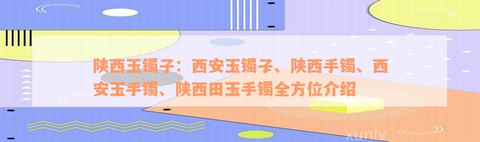 陕西玉镯子：西安玉镯子、陕西手镯、西安玉手镯、陕西田玉手镯全方位介绍