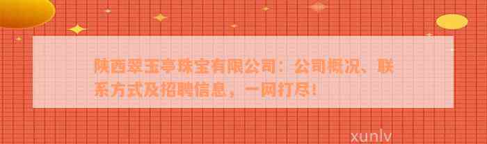 陕西翠玉亭珠宝有限公司：公司概况、联系方式及招聘信息，一网打尽！