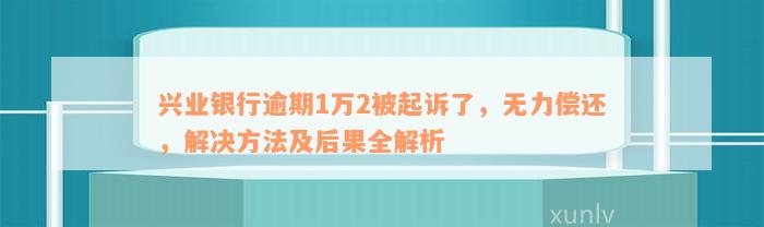 兴业银行逾期1万2被起诉了，无力偿还，解决方法及后果全解析