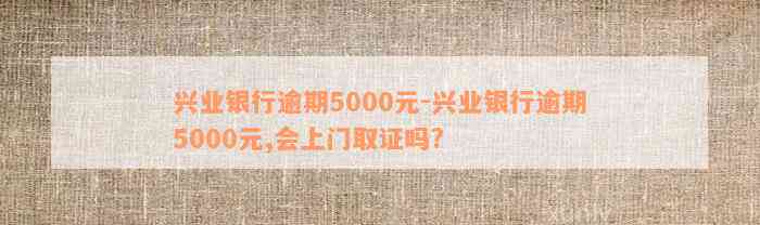 兴业银行逾期5000元-兴业银行逾期5000元,会上门取证吗?