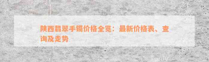 陕西翡翠手镯价格全览：最新价格表、查询及走势