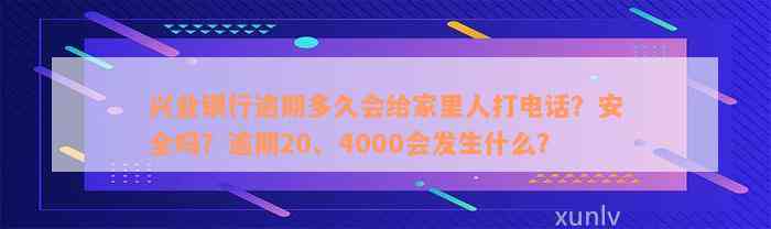 兴业银行逾期多久会给家里人打电话？安全吗？逾期20、4000会发生什么？