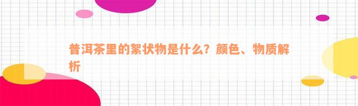 普洱茶里的絮状物是什么？颜色、物质解析