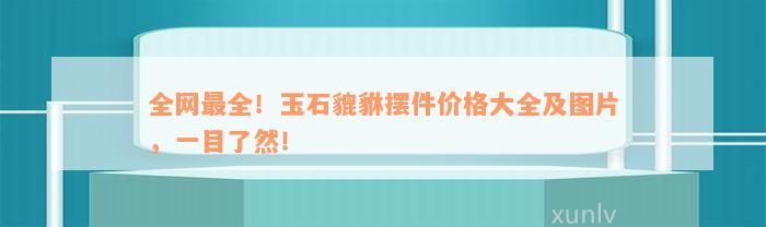 全网最全！玉石貔貅摆件价格大全及图片，一目了然！