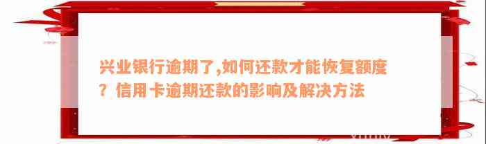 兴业银行逾期了,如何还款才能恢复额度？信用卡逾期还款的影响及解决方法