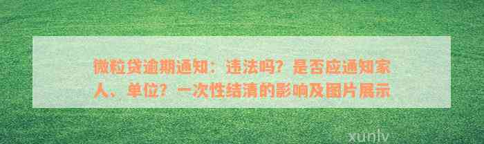 微粒贷逾期通知：违法吗？是否应通知家人、单位？一次性结清的影响及图片展示