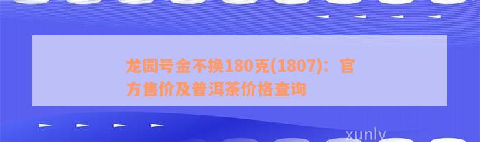 龙园号金不换180克(1807)：官方售价及普洱茶价格查询