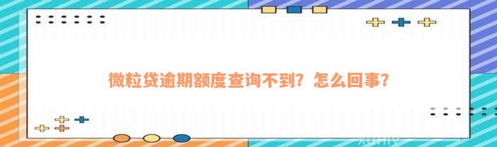 微粒贷逾期额度查询不到？怎么回事？