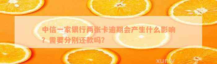 中信一家银行两张卡逾期会产生什么影响？需要分别还款吗？