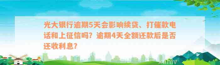 光大银行逾期5天会影响续贷、打催款电话和上征信吗？逾期4天全额还款后是否还收利息？