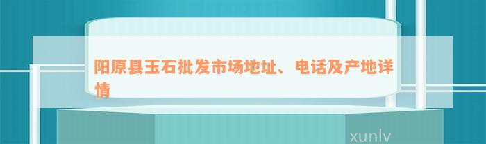 阳原县玉石批发市场地址、电话及产地详情