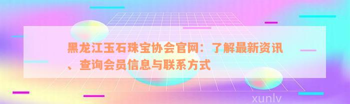 黑龙江玉石珠宝协会官网：了解最新资讯、查询会员信息与联系方式