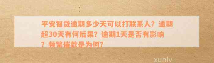 平安智贷逾期多少天可以打联系人？逾期超30天有何后果？逾期1天是否有影响？频繁催款是为何？