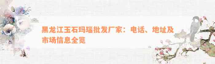 黑龙江玉石玛瑙批发厂家：电话、地址及市场信息全览