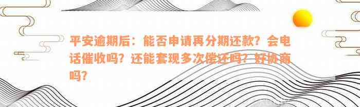 平安逾期后：能否申请再分期还款？会电话催收吗？还能套现多次偿还吗？好协商吗？