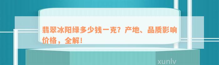 翡翠冰阳绿多少钱一克？产地、品质影响价格，全解！