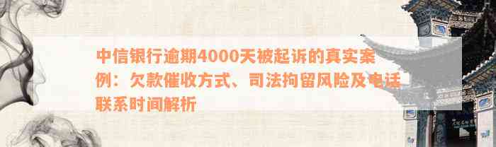 中信银行逾期4000天被起诉的真实案例：欠款催收方式、司法拘留风险及电话联系时间解析