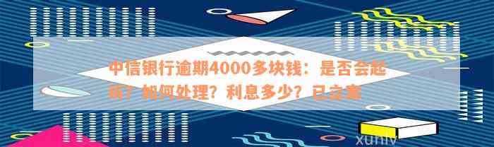 中信银行逾期4000多块钱：是否会起诉？如何处理？利息多少？已立案