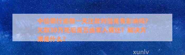 中信银行逾期一天还款对信用有影响吗？欠款30万死后是否由家人偿还？解决方案是什么？