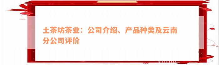 土茶坊茶业：公司介绍、产品种类及云南分公司评价