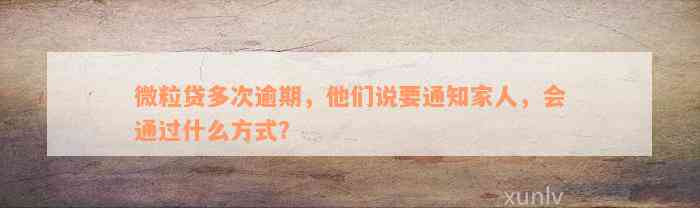 微粒贷多次逾期，他们说要通知家人，会通过什么方式？