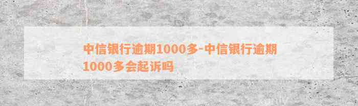 中信银行逾期1000多-中信银行逾期1000多会起诉吗